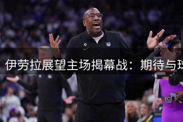 伊劳拉展望主场揭幕战：期待与球迷共创安菲尔德辉煌